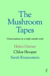 A book cover of "The Mushroom Tapes: Conversations on a Triple Murder Trial" by Helen Garner, Chloe Hooper and Sarah Krasnostein.